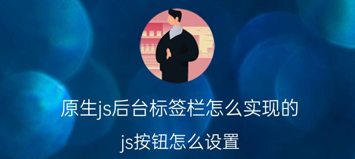 原生js后台标签栏怎么实现的 js按钮怎么设置？